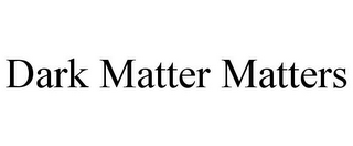 DARK MATTER MATTERS