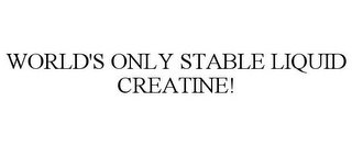 WORLD'S ONLY STABLE LIQUID CREATINE!