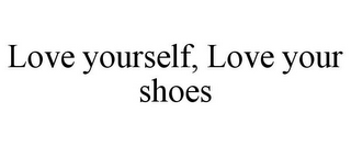 LOVE YOURSELF, LOVE YOUR SHOES