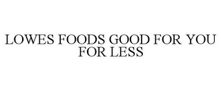 LOWES FOODS GOOD FOR YOU FOR LESS