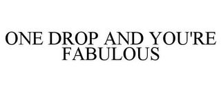 ONE DROP AND YOU'RE FABULOUS