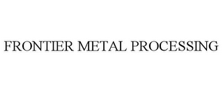 FRONTIER METAL PROCESSING