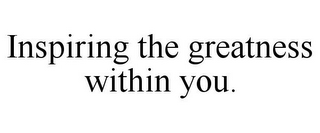 INSPIRING THE GREATNESS WITHIN YOU.