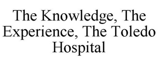 THE KNOWLEDGE, THE EXPERIENCE, THE TOLEDO HOSPITAL