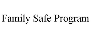 FAMILY SAFE PROGRAM