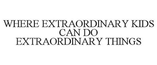 WHERE EXTRAORDINARY KIDS CAN DO EXTRAORDINARY THINGS