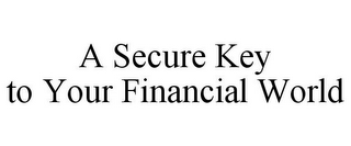 A SECURE KEY TO YOUR FINANCIAL WORLD