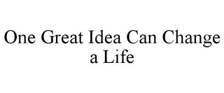 ONE GREAT IDEA CAN CHANGE A LIFE