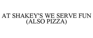 AT SHAKEY'S WE SERVE FUN (ALSO PIZZA)