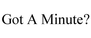 GOT A MINUTE?