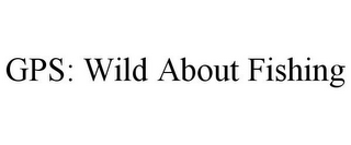 GPS: WILD ABOUT FISHING