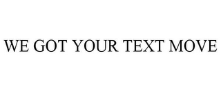 WE GOT YOUR TEXT MOVE