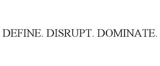 DEFINE. DISRUPT. DOMINATE.