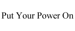 PUT YOUR POWER ON