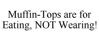 MUFFIN-TOPS ARE FOR EATING, NOT WEARING!