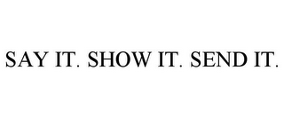 SAY IT. SHOW IT. SEND IT.