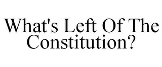 WHAT'S LEFT OF THE CONSTITUTION?