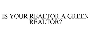 IS YOUR REALTOR A GREEN REALTOR?