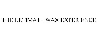 THE ULTIMATE WAX EXPERIENCE