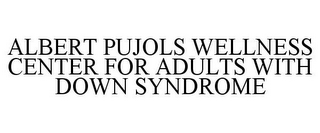 ALBERT PUJOLS WELLNESS CENTER FOR ADULTS WITH DOWN SYNDROME