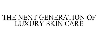 THE NEXT GENERATION OF LUXURY SKIN CARE