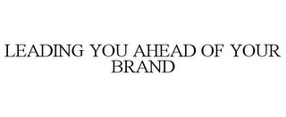 LEADING YOU AHEAD OF YOUR BRAND