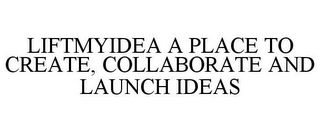 LIFTMYIDEA A PLACE TO CREATE, COLLABORATE AND LAUNCH IDEAS