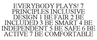 EVERYBODY PLAYS! 7 PRINCIPLES INCLUSIVE DESIGN 1 BE FAIR 2 BE INCLUDED 3 BE SMART 4 BE INDEPENDENT 5 BE SAFE 6 BE ACTIVE 7 BE COMFORTABLE