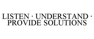 LISTEN · UNDERSTAND · PROVIDE SOLUTIONS