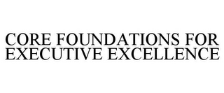 CORE FOUNDATIONS FOR EXECUTIVE EXCELLENCE