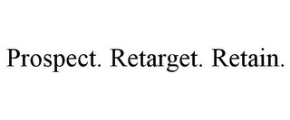 PROSPECT. RETARGET. RETAIN.