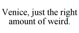 VENICE, JUST THE RIGHT AMOUNT OF WEIRD.
