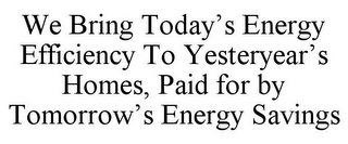 WE BRING TODAY'S ENERGY EFFICIENCY TO YESTERYEAR'S HOMES, PAID FOR BY TOMORROW'S ENERGY SAVINGS