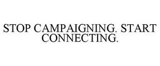 STOP CAMPAIGNING. START CONNECTING.