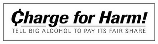 CHARGE FOR HARM! TELL BIG ALCOHOL TO PAY ITS FAIR SHARE