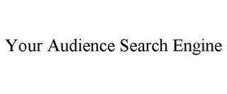 YOUR AUDIENCE SEARCH ENGINE