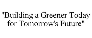 "BUILDING A GREENER TODAY FOR TOMORROW'S FUTURE"
