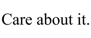 CARE ABOUT IT.