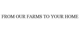 FROM OUR FARMS TO YOUR HOME