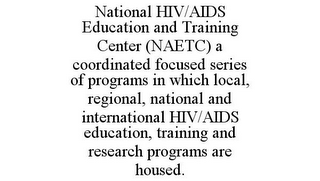 NATIONAL HIV/AIDS EDUCATION AND TRAINING CENTER (NAETC) A COORDINATED FOCUSED SERIES OF PROGRAMS IN WHICH LOCAL, REGIONAL, NATIONAL AND INTERNATIONAL HIV/AIDS EDUCATION, TRAINING AND RESEARCH PROGRAMS ARE HOUSED.