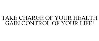 TAKE CHARGE OF YOUR HEALTH GAIN CONTROL OF YOUR LIFE!