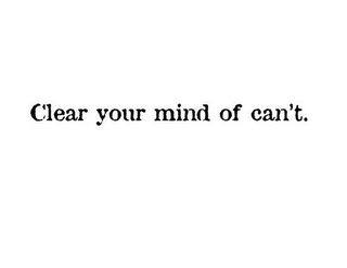 CLEAR YOUR MIND OF CAN'T.