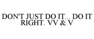 DON'T JUST DO IT... DO IT RIGHT. VV & V