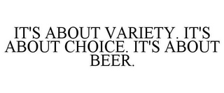 IT'S ABOUT VARIETY. IT'S ABOUT CHOICE. IT'S ABOUT BEER