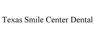 TEXAS SMILE CENTER DENTAL