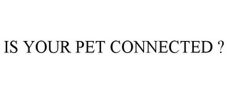 IS YOUR PET CONNECTED ?