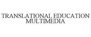 TRANSLATIONAL EDUCATION MULTIMEDIA