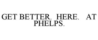 GET BETTER. HERE. AT PHELPS.