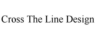 CROSS THE LINE DESIGN