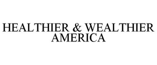 HEALTHIER & WEALTHIER AMERICA